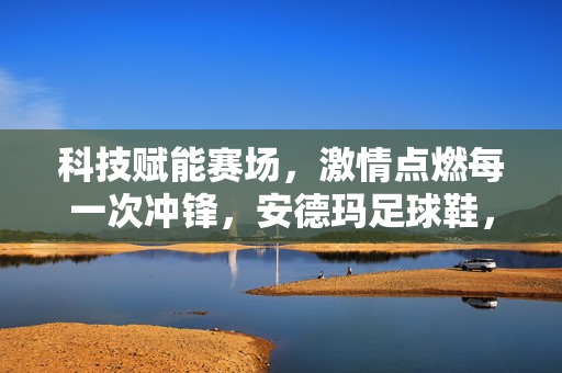 科技赋能赛场，激情点燃每一次冲锋，安德玛足球鞋，你的足球梦想伙伴，科技赋能赛场，激情点燃梦想，安德玛足球鞋，你的足球梦想伙伴