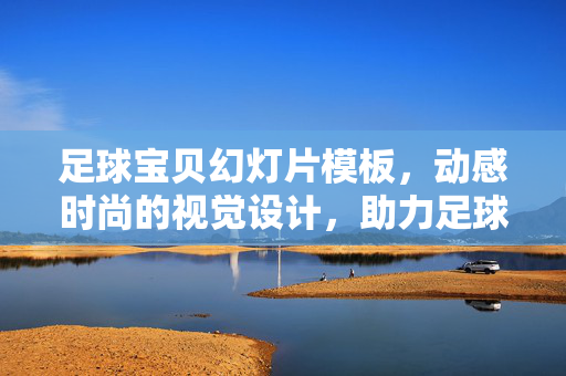 足球宝贝幻灯片模板，动感时尚的视觉设计，助力足球主题演示的完美呈现，足球宝贝幻灯片模板，动感时尚的视觉设计，助力足球主题演示的完美呈现