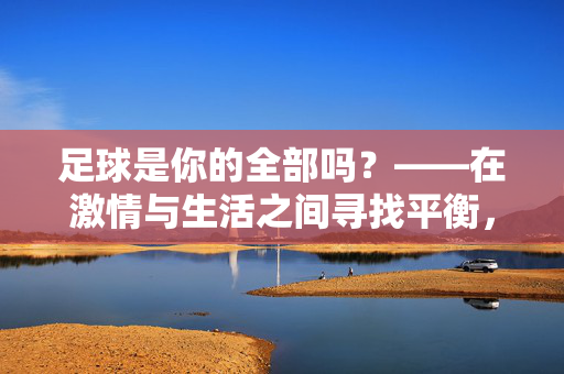 足球是你的全部吗?——在激情与生活之间寻找平衡,足球是你的全部吗?——在激情与生活之间寻找平衡