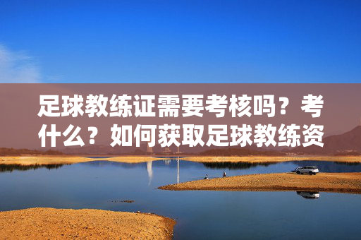 足球教练证需要考核吗？考什么？如何获取足球教练资格证书？
