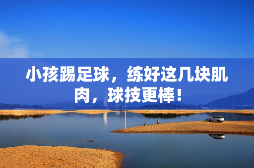 小孩踢足球，练好这几块肌肉，球技更棒！