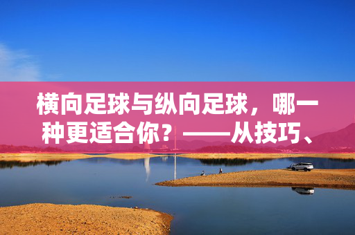 横向足球与纵向足球，哪一种更适合你？——从技巧、策略到体验的全维对比