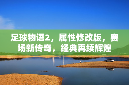 足球物语2，属性修改版，赛场新传奇，经典再续辉煌