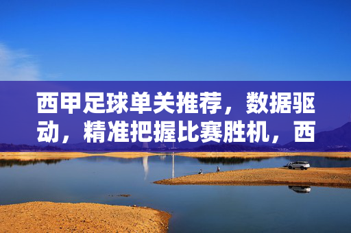 西甲足球单关推荐，数据驱动，精准把握比赛胜机，西甲足球单关推荐，数据驱动，精准把握比赛胜机