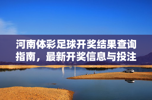 河南体彩足球开奖结果查询指南，最新开奖信息与投注技巧解析