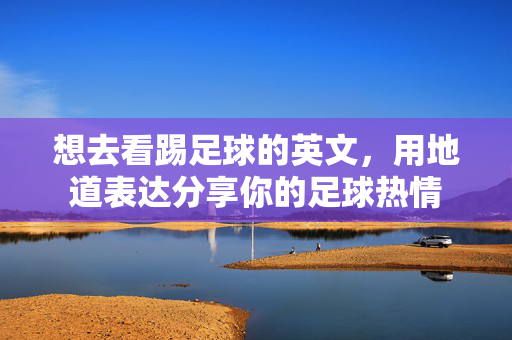 想去看踢足球的英文，用地道表达分享你的足球热情