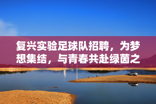 复兴实验足球队招聘，为梦想集结，与青春共赴绿茵之约！