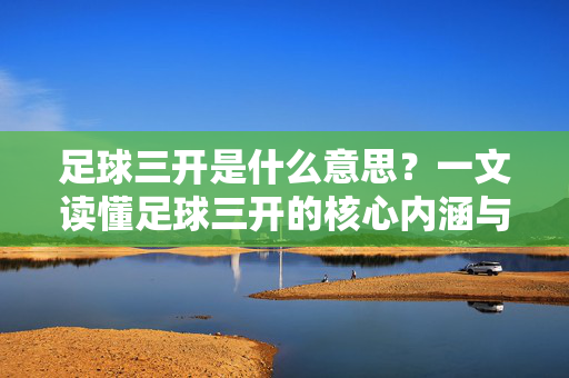 足球三开是什么意思？一文读懂足球三开的核心内涵与玩法解析