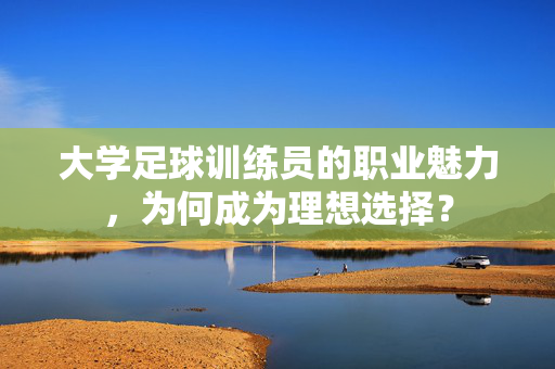 大学足球训练员的职业魅力，为何成为理想选择？