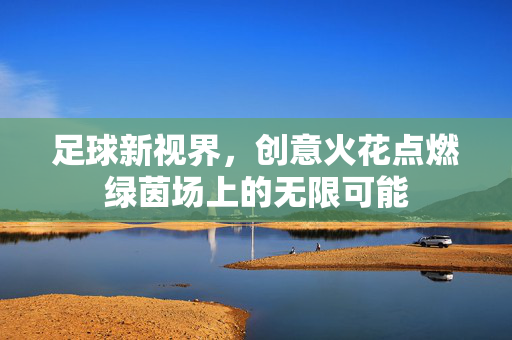足球新视界，创意火花点燃绿茵场上的无限可能