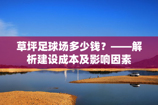草坪足球场多少钱？——解析建设成本及影响因素