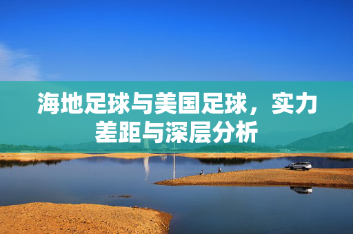 海地足球与美国足球，实力差距与深层分析