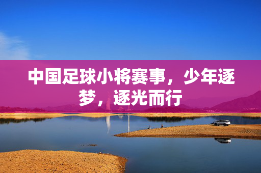 中国足球小将赛事，少年逐梦，逐光而行