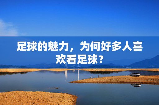 足球的魅力，为何好多人喜欢看足球？