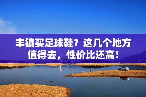 丰镇买足球鞋？这几个地方值得去，性价比还高！