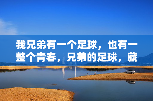 我兄弟有一个足球，也有一整个青春，兄弟的足球，藏着一整个青春
