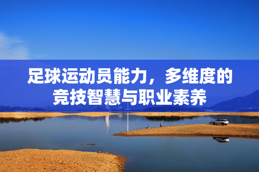 足球运动员能力，多维度的竞技智慧与职业素养