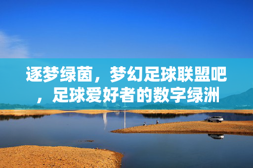 逐梦绿茵，梦幻足球联盟吧，足球爱好者的数字绿洲