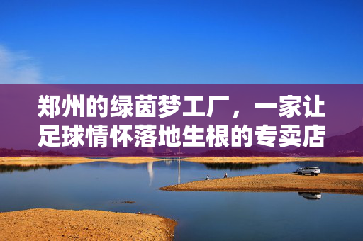 郑州的绿茵梦工厂，一家让足球情怀落地生根的专卖店