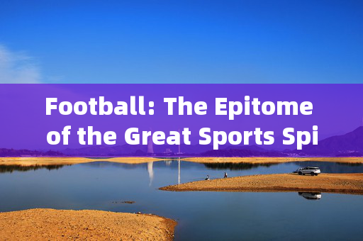 Football: The Epitome of the Great Sports Spirit，Football: The Epitome of the Great Sports Spirit
