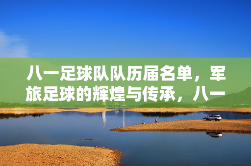 八一足球队队历届名单，军旅足球的辉煌与传承，八一足球队队历届名单，军旅足球的辉煌与传承