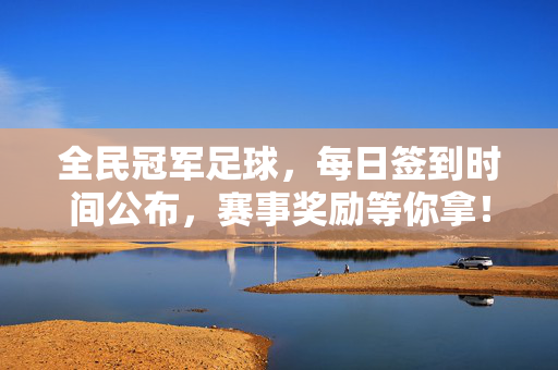 全民冠军足球，每日签到时间公布，赛事奖励等你拿！全民冠军足球，每日签到时间公布，赛事奖励等你拿！