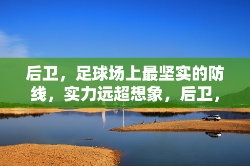 后卫，足球场上最坚实的防线，实力远超想象，后卫，足球场上最坚实的防线，实力远超想象