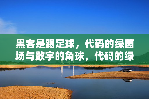 黑客是踢足球，代码的绿茵场与数字的角球，代码的绿茵场与黑客的数字角球