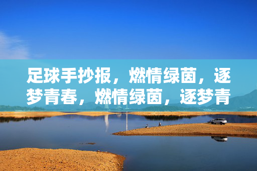 足球手抄报，燃情绿茵，逐梦青春，燃情绿茵，逐梦青春，足球手抄报