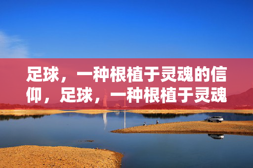 足球，一种根植于灵魂的信仰，足球，一种根植于灵魂的信仰