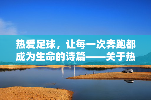 热爱足球，让每一次奔跑都成为生命的诗篇——关于热爱足球的一句话，热爱足球，让每一次奔跑都成为生命的诗篇