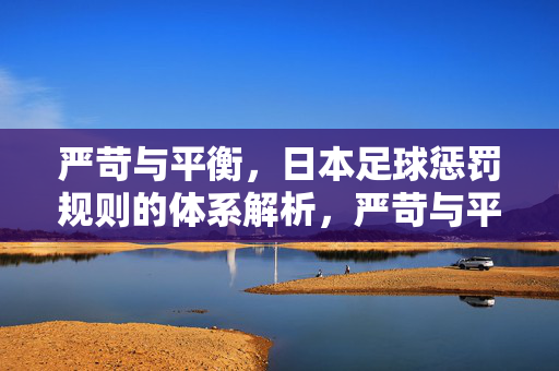 严苛与平衡，日本足球惩罚规则的体系解析，严苛与平衡，日本足球惩罚规则的体系解析