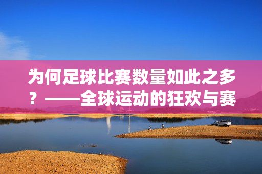 为何足球比赛数量如此之多？——全球运动的狂欢与赛事体系的繁荣，为何足球比赛数量如此之多？——全球运动的狂欢与赛事体系的繁荣