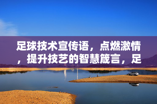 足球技术宣传语，点燃激情，提升技艺的智慧箴言，足球技术宣传语，点燃激情，提升技艺的智慧箴言