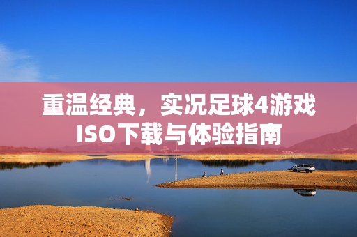 重温经典，实况足球4游戏ISO下载与体验指南
