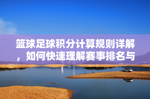 篮球足球积分计算规则详解，如何快速理解赛事排名与胜负判定，篮球足球积分计算规则详解，如何快速理解赛事排名与胜负判定