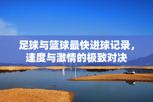 足球与篮球最快进球记录,速度与激情的极致对决