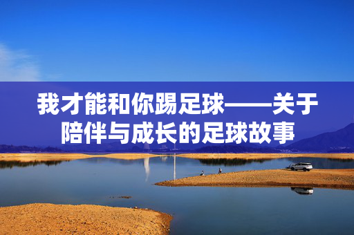 我才能和你踢足球——关于陪伴与成长的足球故事