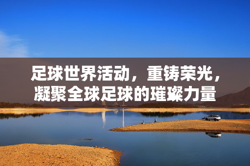 足球世界活动，重铸荣光，凝聚全球足球的璀璨力量
