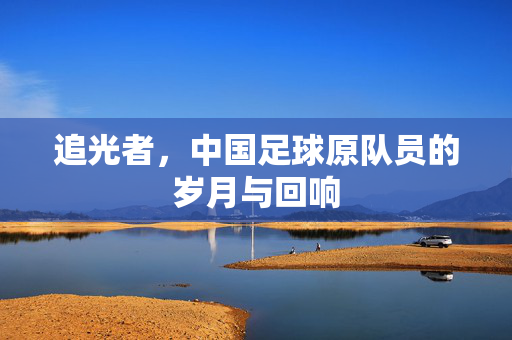 追光者，中国足球原队员的岁月与回响