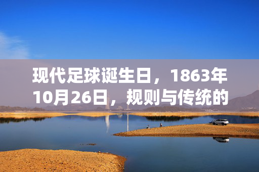 现代足球诞生日，1863年10月26日，规则与传统的起点