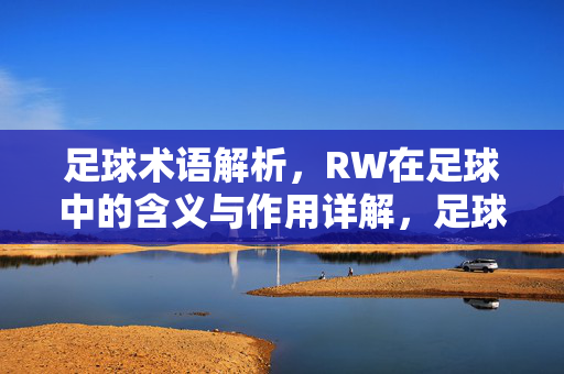 足球术语解析，RW在足球中的含义与作用详解，足球术语解析，RW在足球中的含义与作用详解