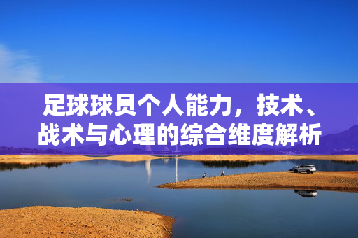 足球球员个人能力，技术、战术与心理的综合维度解析