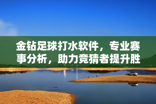 金钻足球打水软件，专业赛事分析，助力竞猜者提升胜率