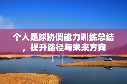 个人足球协调能力训练总结，提升路径与未来方向