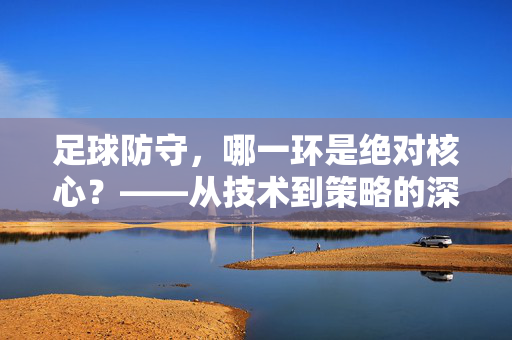 足球防守，哪一环是绝对核心？——从技术到策略的深度剖析