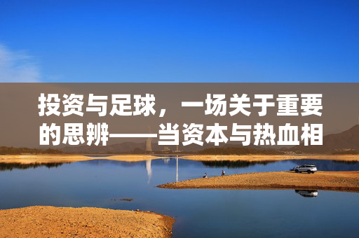 投资与足球，一场关于重要的思辨——当资本与热血相遇，我们该如何选择？