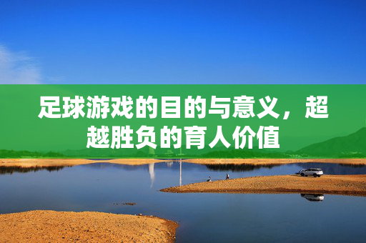 足球游戏的目的与意义，超越胜负的育人价值