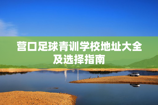 营口足球青训学校地址大全及选择指南