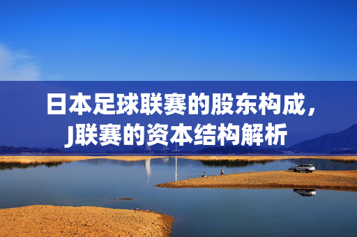 日本足球联赛的股东构成，J联赛的资本结构解析